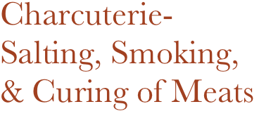 Charcuterie-
Salting, Smoking, & Curing of Meats