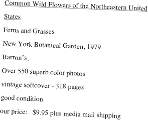 Common Wild Flowers of the Northeastern United States
Ferns and Grasses
New York Botanical Garden, 1979
Barron’s, 
Over 550 superb color photos
vintage softcover - 318 pages
good condition
our price:   $9.95 plus media mail shipping