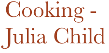 Cooking - 
Julia Child