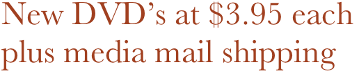 New DVD’s at $3.95 each
plus media mail shipping