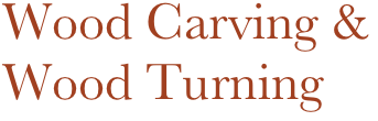 Wood Carving &
Wood Turning